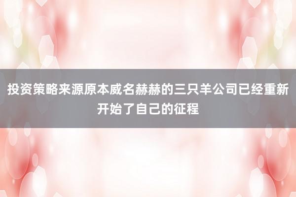 投资策略来源原本威名赫赫的三只羊公司已经重新开始了自己的征程