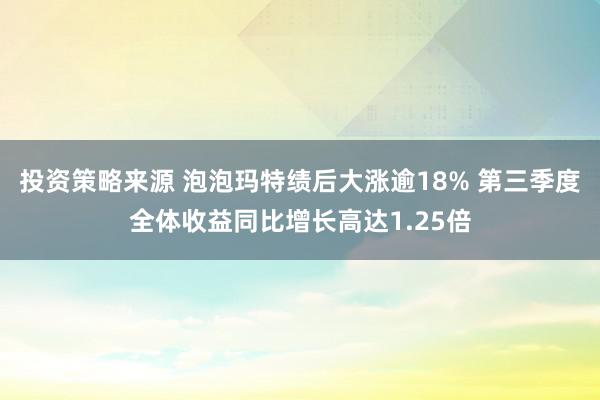 投资策略来源 泡泡玛特绩后大涨逾18% 第三季度全体收益同比增长高达1.25倍