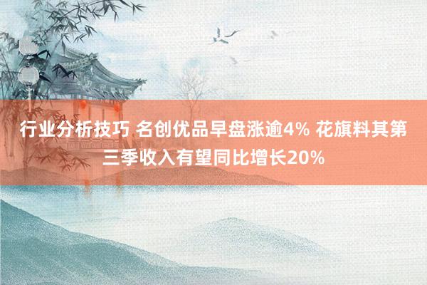 行业分析技巧 名创优品早盘涨逾4% 花旗料其第三季收入有望同比增长20%