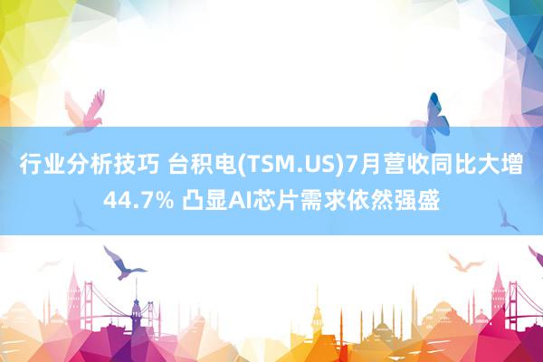 行业分析技巧 台积电(TSM.US)7月营收同比大增44.7% 凸显AI芯片需求依然强盛