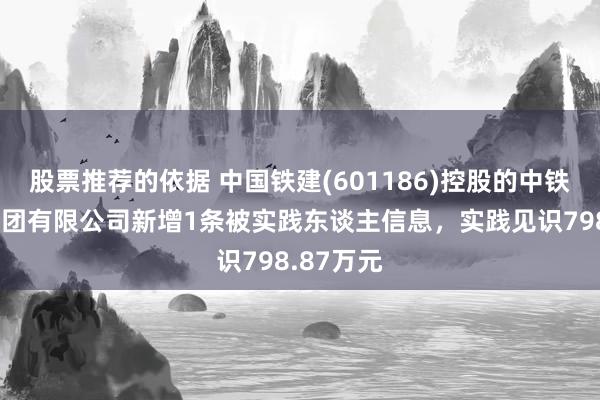 股票推荐的依据 中国铁建(601186)控股的中铁十六局集团有限公司新增1条被实践东谈主信息，实践见识798.87万元