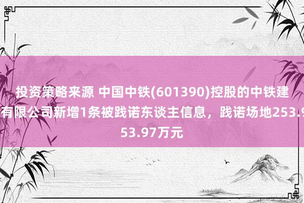 投资策略来源 中国中铁(601390)控股的中铁建工集团有限公司新增1条被践诺东谈主信息，践诺场地253.97万元