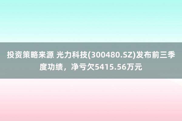 投资策略来源 光力科技(300480.SZ)发布前三季度功绩，净亏欠5415.56万元