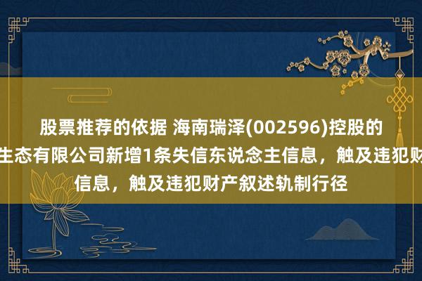 股票推荐的依据 海南瑞泽(002596)控股的三亚新大兴园林生态有限公司新增1条失信东说念主信息，触及违犯财产叙述轨制行径