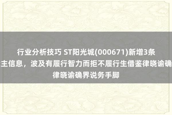 行业分析技巧 ST阳光城(000671)新增3条失信东说念主信息，波及有履行智力而拒不履行生借鉴律晓谕确界说务手脚