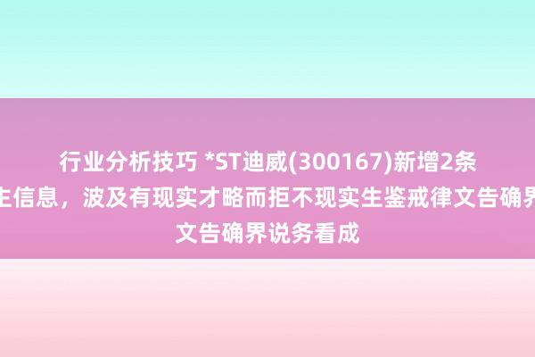 行业分析技巧 *ST迪威(300167)新增2条失信东谈主信息，波及有现实才略而拒不现实生鉴戒律文告确界说务看成