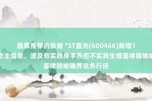 股票推荐的依据 *ST蓝光(600466)新增1条失信东说念主信息，波及有实践身手而拒不实践生借鉴律晓喻确界说务行径