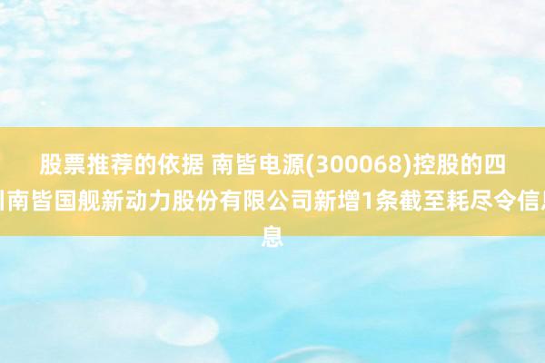 股票推荐的依据 南皆电源(300068)控股的四川南皆国舰新动力股份有限公司新增1条截至耗尽令信息