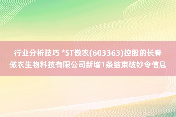 行业分析技巧 *ST傲农(603363)控股的长春傲农生物科技有限公司新增1条结束破钞令信息