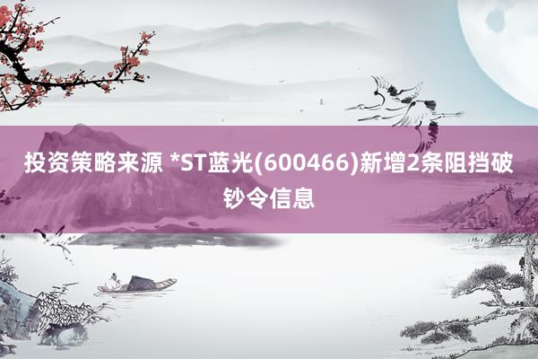 投资策略来源 *ST蓝光(600466)新增2条阻挡破钞令信息