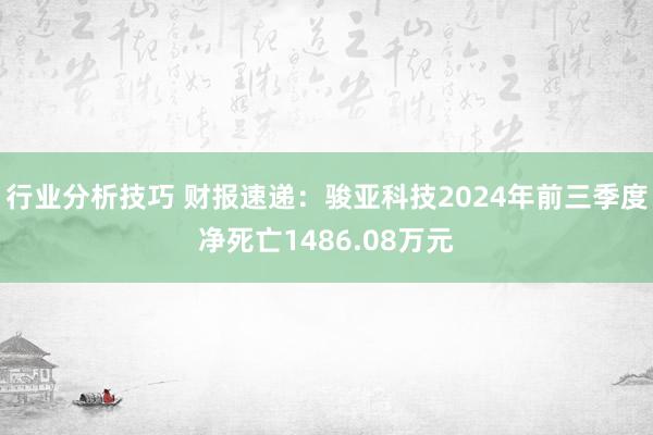 行业分析技巧 财报速递：骏亚科技2024年前三季度净死亡1486.08万元