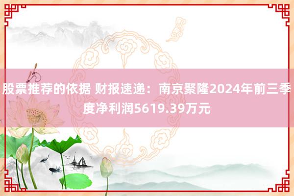 股票推荐的依据 财报速递：南京聚隆2024年前三季度净利润5619.39万元