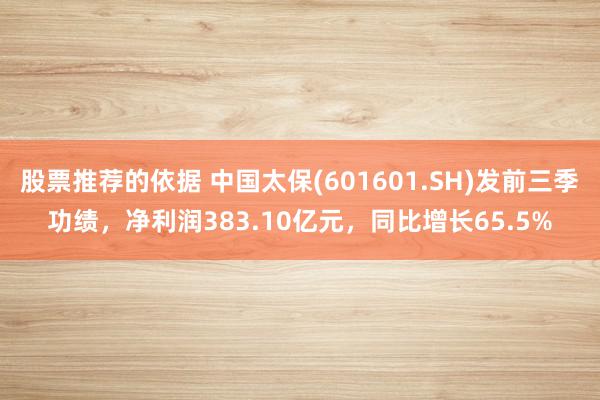 股票推荐的依据 中国太保(601601.SH)发前三季功绩，净利润383.10亿元，同比增长65.5%