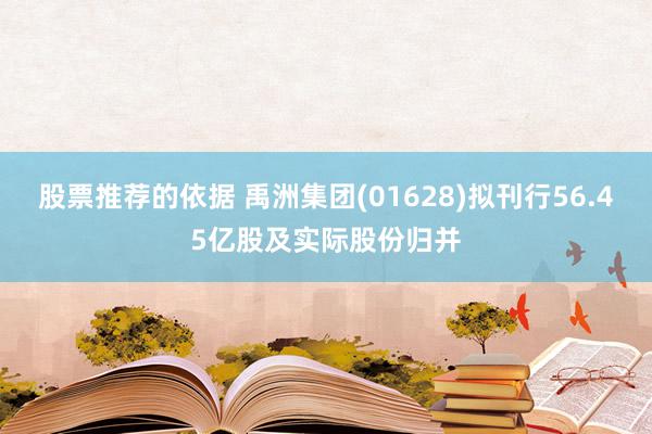 股票推荐的依据 禹洲集团(01628)拟刊行56.45亿股及实际股份归并