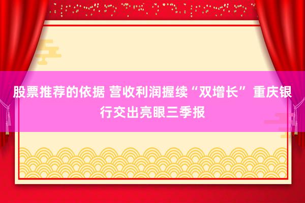 股票推荐的依据 营收利润握续“双增长” 重庆银行交出亮眼三季报