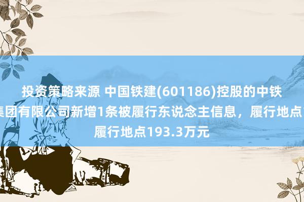 投资策略来源 中国铁建(601186)控股的中铁二十一局集团有限公司新增1条被履行东说念主信息，履行地点193.3万元