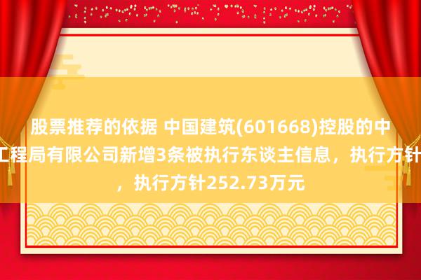 股票推荐的依据 中国建筑(601668)控股的中国建筑第六工程局有限公司新增3条被执行东谈主信息，执行方针252.73万元