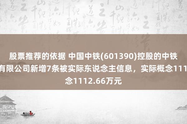 股票推荐的依据 中国中铁(601390)控股的中铁六局集团有限公司新增7条被实际东说念主信息，实际概念1112.66万元