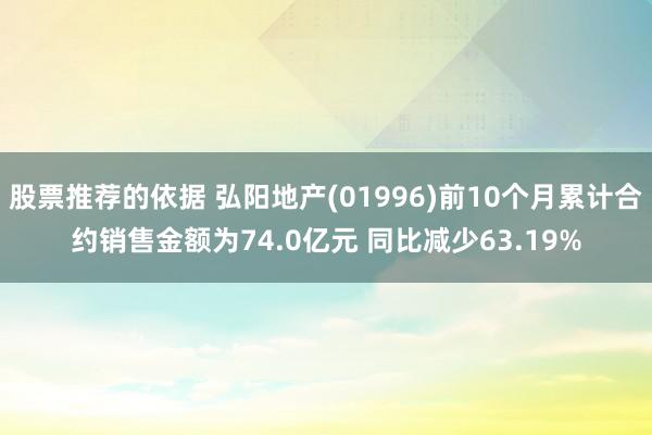 股票推荐的依据 弘阳地产(01996)前10个月累计合约销售金额为74.0亿元 同比减少63.19%