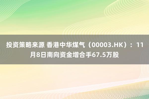 投资策略来源 香港中华煤气（00003.HK）：11月8日南向资金增合手67.5万股