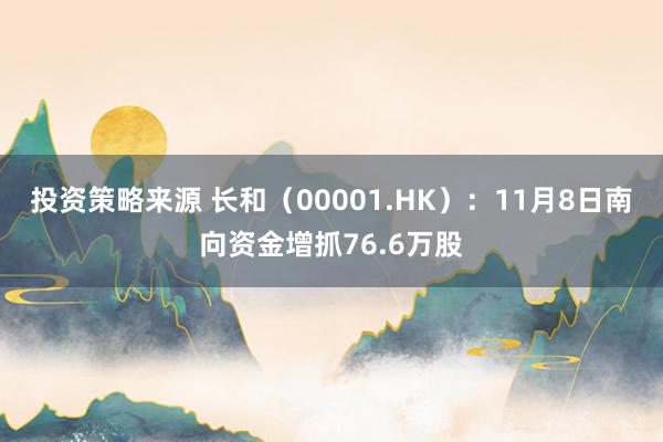 投资策略来源 长和（00001.HK）：11月8日南向资金增抓76.6万股