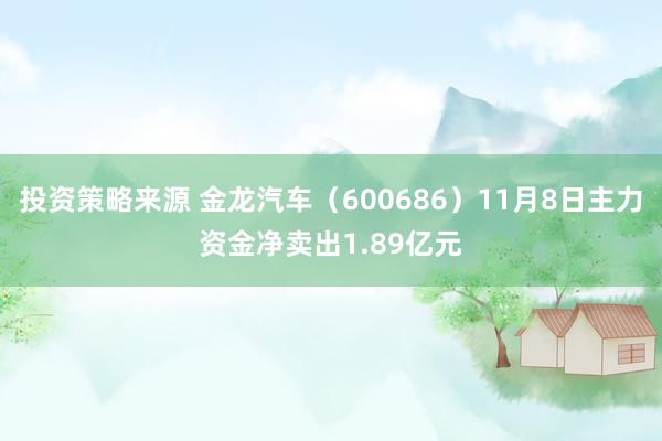 投资策略来源 金龙汽车（600686）11月8日主力资金净卖出1.89亿元