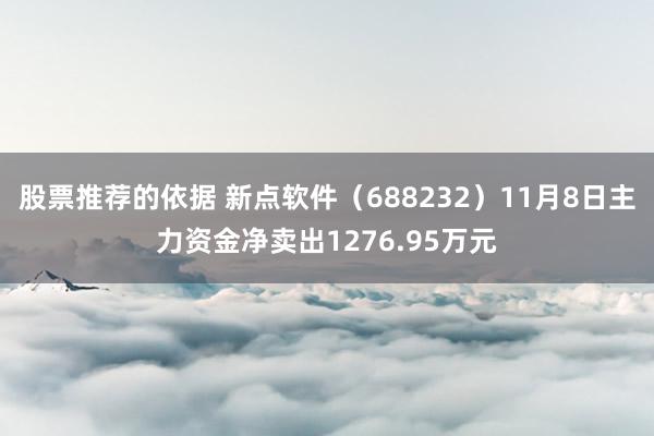 股票推荐的依据 新点软件（688232）11月8日主力资金净卖出1276.95万元