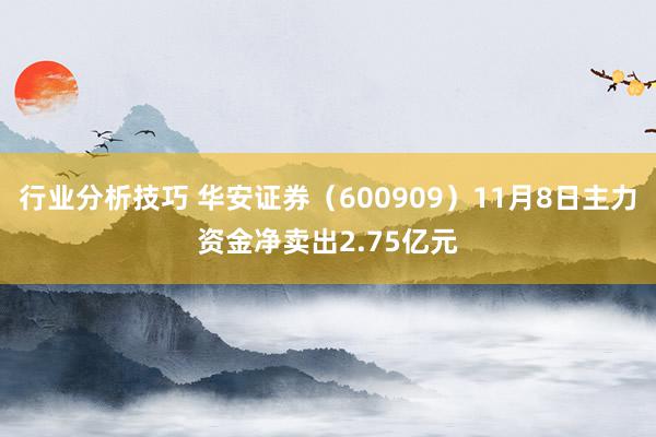 行业分析技巧 华安证券（600909）11月8日主力资金净卖出2.75亿元