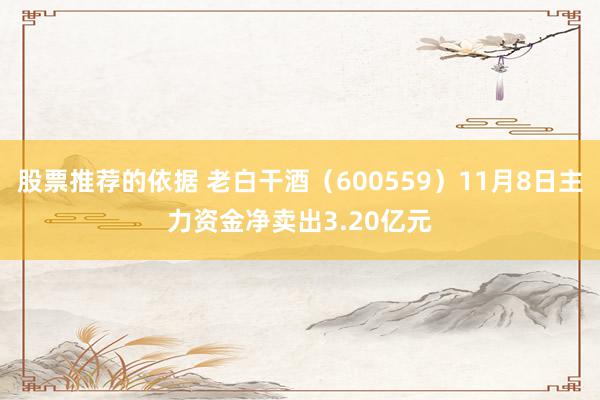 股票推荐的依据 老白干酒（600559）11月8日主力资金净卖出3.20亿元