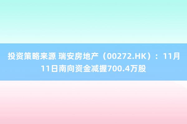 投资策略来源 瑞安房地产（00272.HK）：11月11日南向资金减握700.4万股