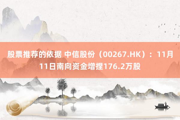 股票推荐的依据 中信股份（00267.HK）：11月11日南向资金增捏176.2万股