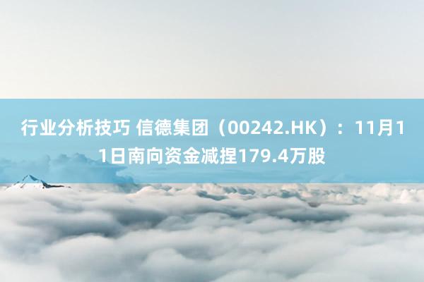 行业分析技巧 信德集团（00242.HK）：11月11日南向资金减捏179.4万股