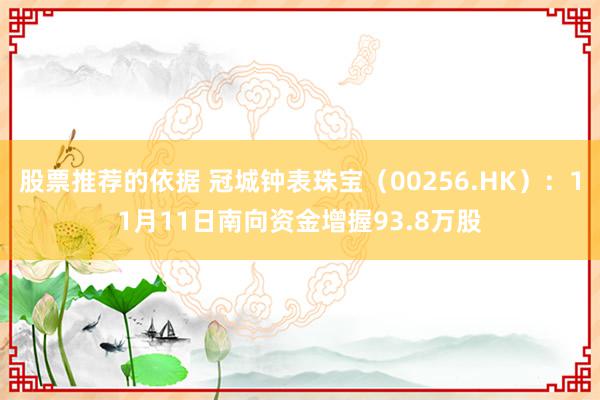 股票推荐的依据 冠城钟表珠宝（00256.HK）：11月11日南向资金增握93.8万股