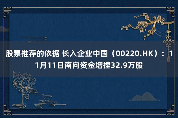 股票推荐的依据 长入企业中国（00220.HK）：11月11日南向资金增捏32.9万股