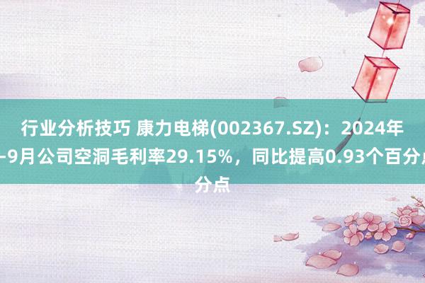 行业分析技巧 康力电梯(002367.SZ)：2024年1-9月公司空洞毛利率29.15%，同比提高0.93个百分点