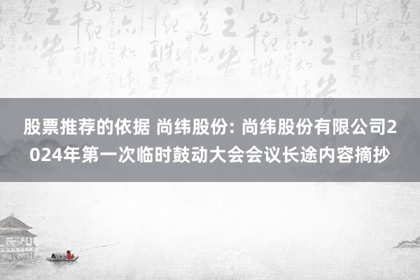 股票推荐的依据 尚纬股份: 尚纬股份有限公司2024年第一次临时鼓动大会会议长途内容摘抄