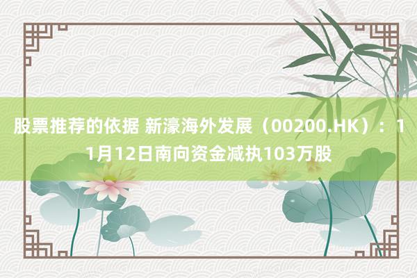 股票推荐的依据 新濠海外发展（00200.HK）：11月12日南向资金减执103万股