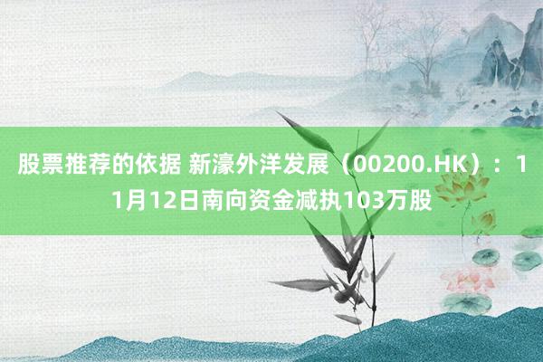 股票推荐的依据 新濠外洋发展（00200.HK）：11月12日南向资金减执103万股