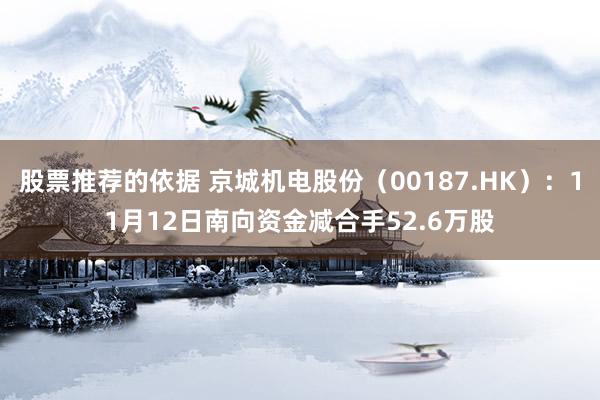 股票推荐的依据 京城机电股份（00187.HK）：11月12日南向资金减合手52.6万股