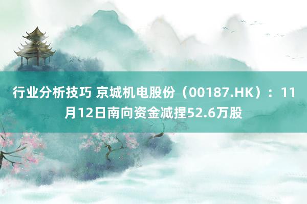 行业分析技巧 京城机电股份（00187.HK）：11月12日南向资金减捏52.6万股