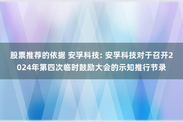 股票推荐的依据 安孚科技: 安孚科技对于召开2024年第四次临时鼓励大会的示知推行节录