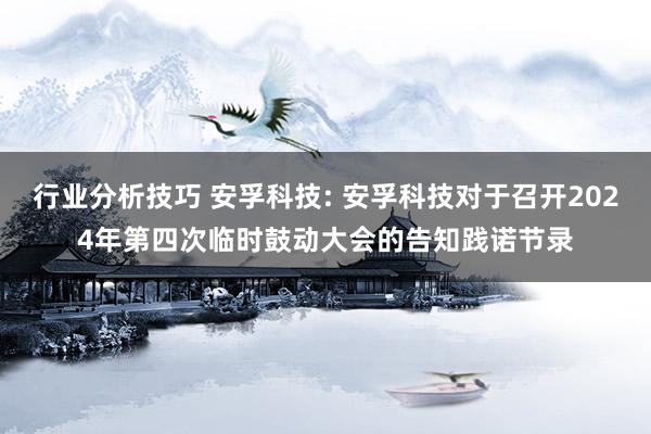 行业分析技巧 安孚科技: 安孚科技对于召开2024年第四次临时鼓动大会的告知践诺节录