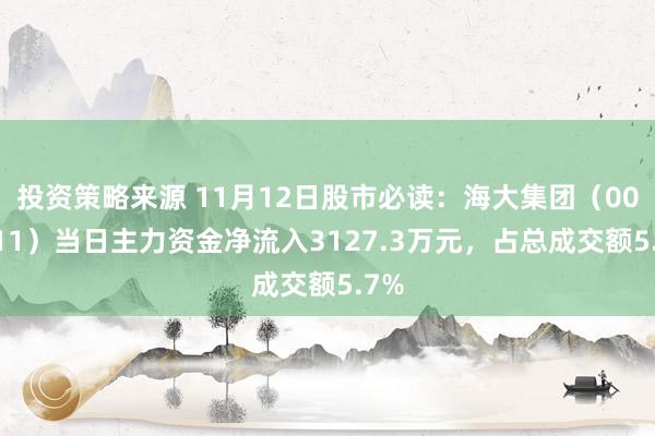 投资策略来源 11月12日股市必读：海大集团（002311）当日主力资金净流入3127.3万元，占总成交额5.7%