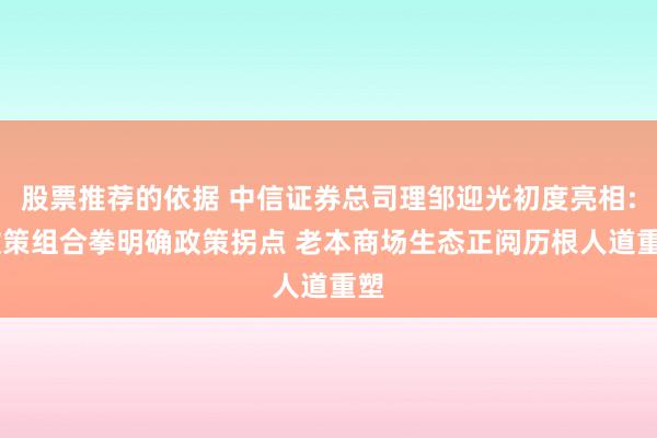 股票推荐的依据 中信证券总司理邹迎光初度亮相: 政策组合拳明确政策拐点 老本商场生态正阅历根人道重塑