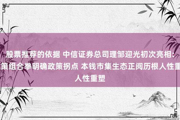 股票推荐的依据 中信证券总司理邹迎光初次亮相: 政策组合拳明确政策拐点 本钱市集生态正阅历根人性重塑