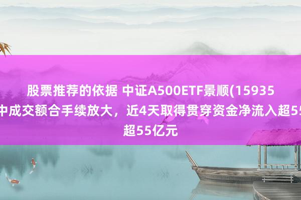 股票推荐的依据 中证A500ETF景顺(159353)盘中成交额合手续放大，近4天取得贯穿资金净流入超55亿元