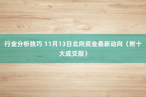 行业分析技巧 11月13日北向资金最新动向（附十大成交股）