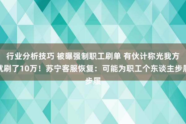 行业分析技巧 被曝强制职工刷单 有伙计称光我方就刷了10万！苏宁客服恢复：可能为职工个东谈主步履