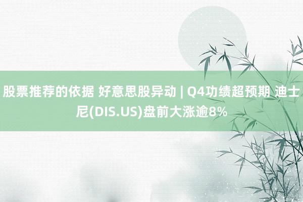 股票推荐的依据 好意思股异动 | Q4功绩超预期 迪士尼(DIS.US)盘前大涨逾8%