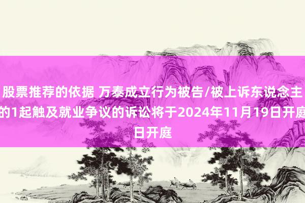 股票推荐的依据 万泰成立行为被告/被上诉东说念主的1起触及就业争议的诉讼将于2024年11月19日开庭